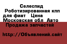 Селеспид. Роботизированная кпп для фиат › Цена ­ 35 000 - Московская обл. Авто » Продажа запчастей   